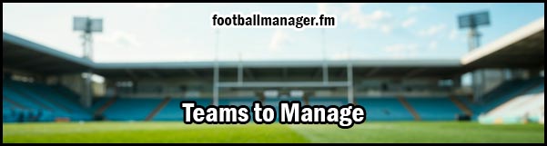 List of the best challenging teams to manage in Football Manager 2026